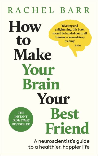 How to Make Your Brain Your Best Friend : A Neuroscientist's Guide to a Healthie