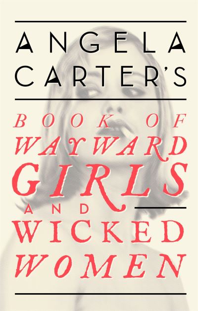 Angela Carter's Book of Wayward Girls and Wicked Women