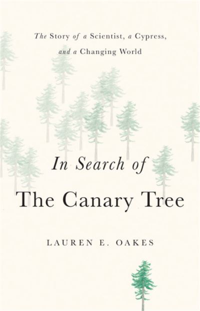 In Search of the Canary Tree: The Story of a Scientist, a Cypress, and a Changin