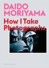 Daido Moriyama – How I Take Photographs