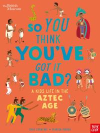 So you think you’ve got it bad?. A kid’s life in the Aztec Age